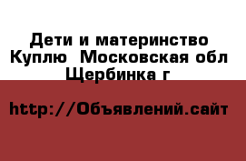 Дети и материнство Куплю. Московская обл.,Щербинка г.